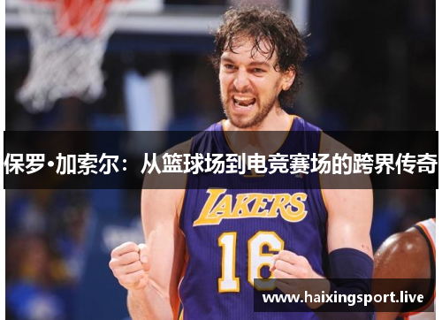 保罗·加索尔:从篮球场到电竞赛场的跨界传奇 保罗·加索尔:从篮球场到电竞赛场的跨界传奇