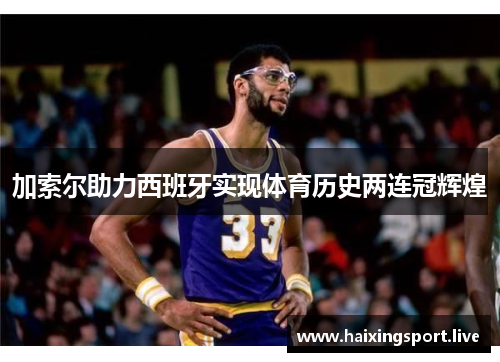 加索尔助力西班牙实现体育历史两连冠辉煌 加索尔助力西班牙实现体育历史两连冠辉煌