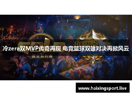 冷zera双MVP传奇再现 电竞篮球双雄对决再掀风云