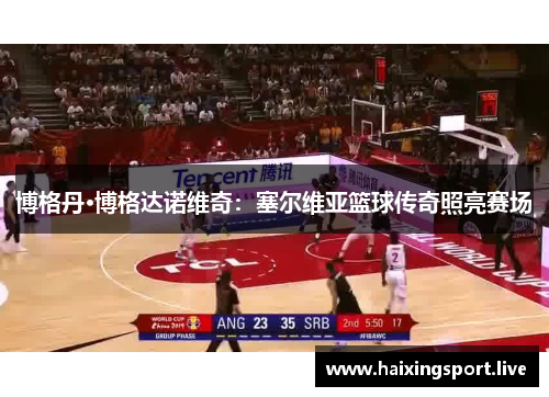 博格丹·博格达诺维奇：塞尔维亚篮球传奇照亮赛场