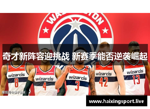 奇才新阵容迎挑战 新赛季能否逆袭崛起