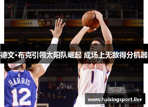 德文·布克引领太阳队崛起 成场上无敌得分机器