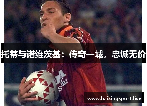 托蒂与诺维茨基：传奇一城，忠诚无价